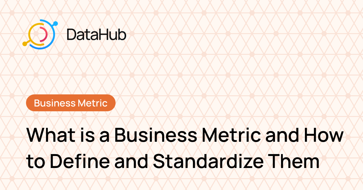 What is a Business Metric and How to Define and Standardize Them